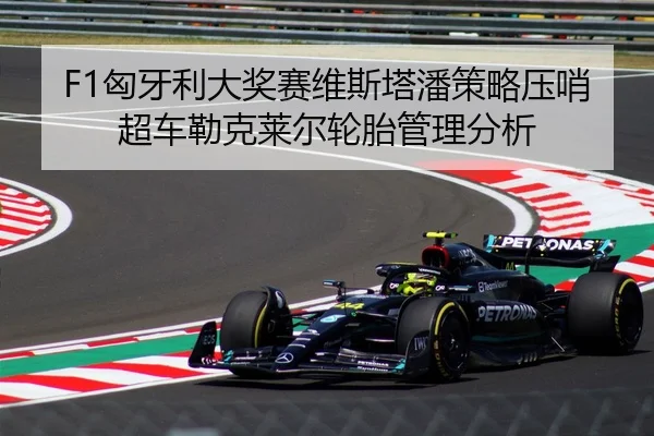 F1匈牙利大奖赛维斯塔潘策略压哨超车勒克莱尔轮胎管理分析