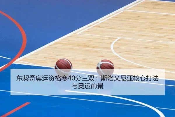 东契奇奥运资格赛40分三双：斯洛文尼亚核心打法与奥运前景